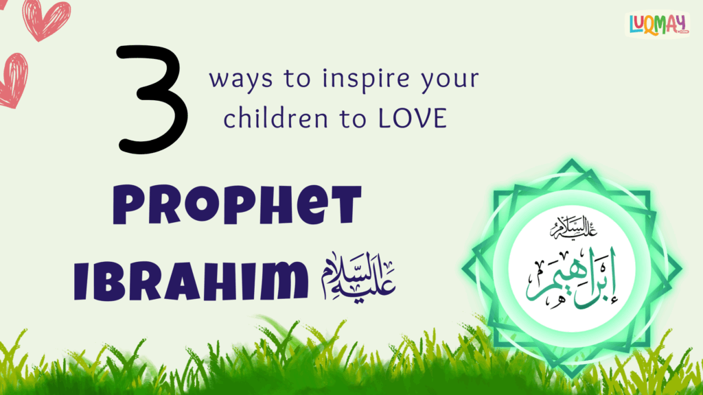 Beyond Stories: 3 Ways to Inspire Your Children to Love Prophet Ibrahim (AS)